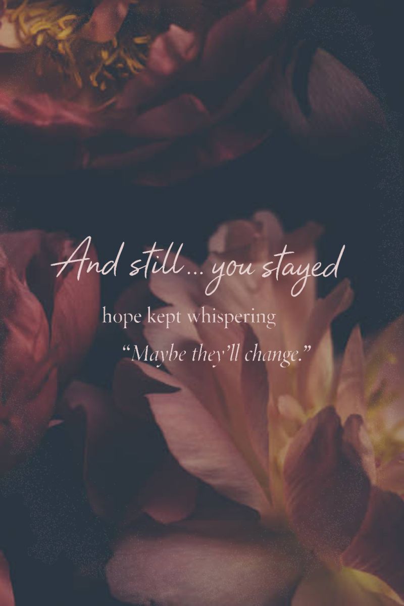 And still you stayed. Hope kept whispering, maybe they’ll change